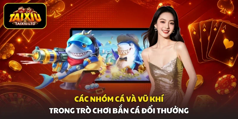 Các nhóm cá và vũ khí trong trò chơi bắn cá đổi thưởng