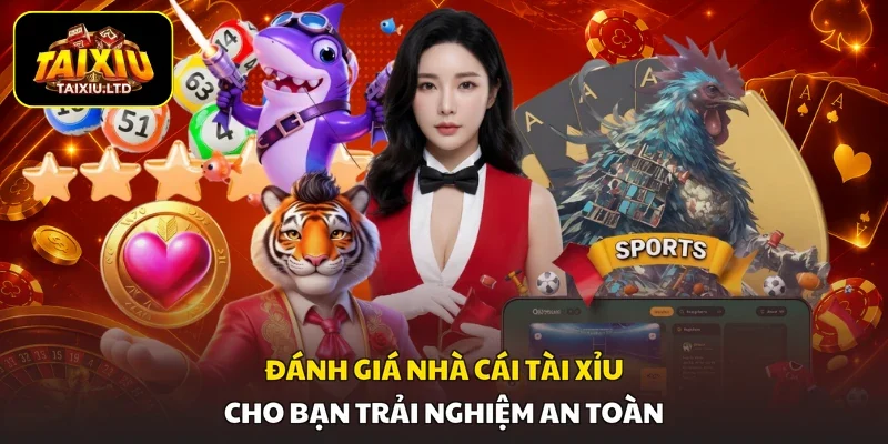 Đánh giá nhà cái tài xỉu cho bạn trải nghiệm an toàn