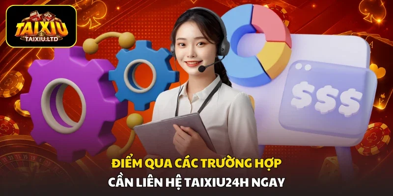 Điểm qua các trường hợp cần liên hệ Taixiu24h ngay