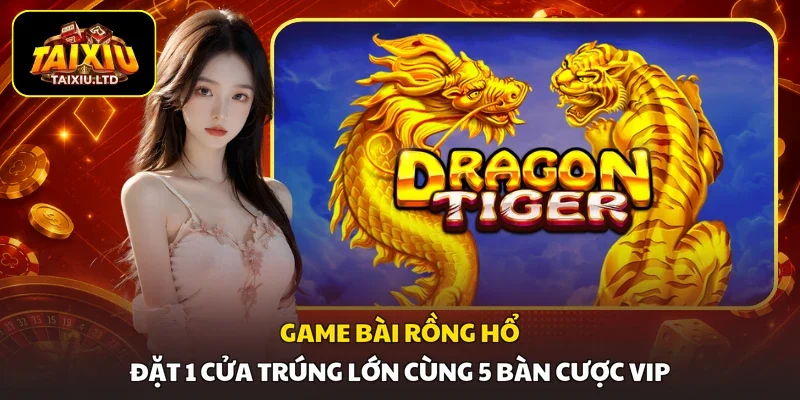 Game Bài Rồng Hổ | Đặt 1 Cửa Trúng Lớn Cùng 5 Bàn Cược VIP