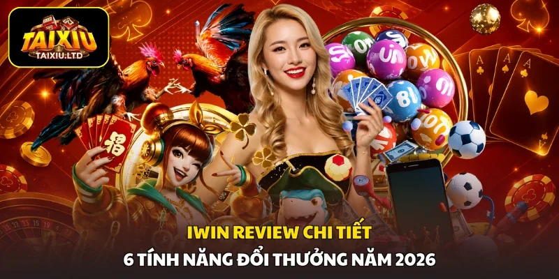 Iwin | Review Chi Tiết 6 Tính Năng Đổi Thưởng Năm 2026