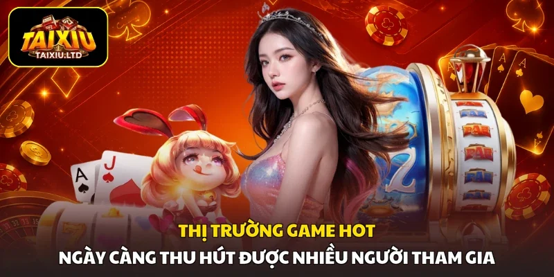 Thị trường game hot ngày càng thu hút được nhiều người tham gia